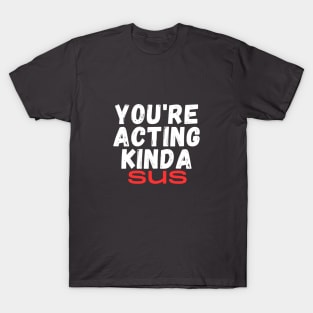 You're Acting Kinda Sus T-Shirt